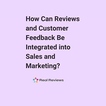 How Can Reviews and Customer Feedback Be Integrated into Sales and Marketing?